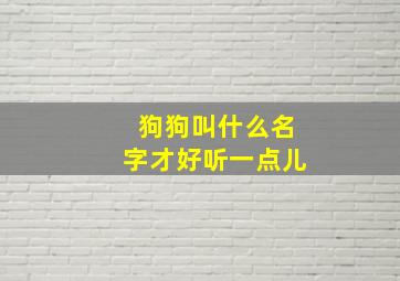 狗狗叫什么名字才好听一点儿