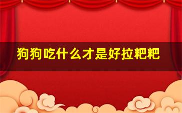 狗狗吃什么才是好拉粑粑