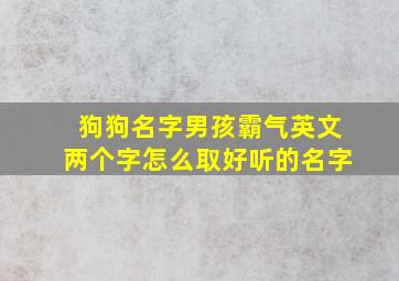 狗狗名字男孩霸气英文两个字怎么取好听的名字