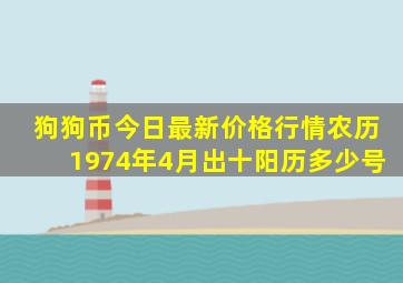 狗狗币今日最新价格行情农历1974年4月出十阳历多少号