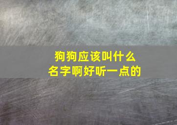 狗狗应该叫什么名字啊好听一点的