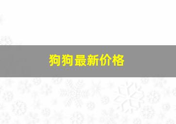 狗狗最新价格