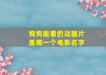 狗狗能看的动画片是哪一个电影名字