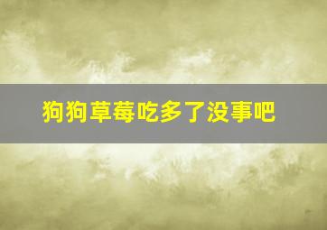 狗狗草莓吃多了没事吧