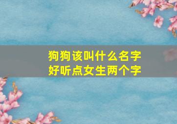 狗狗该叫什么名字好听点女生两个字