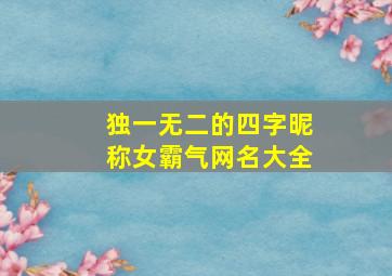 独一无二的四字昵称女霸气网名大全