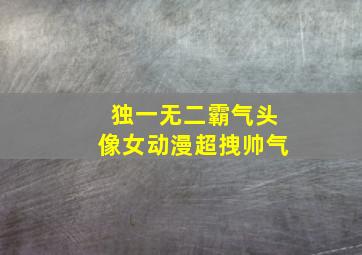 独一无二霸气头像女动漫超拽帅气