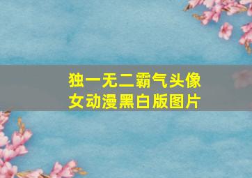 独一无二霸气头像女动漫黑白版图片