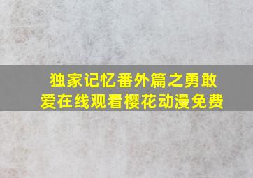 独家记忆番外篇之勇敢爱在线观看樱花动漫免费