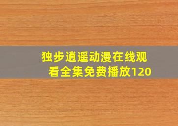 独步逍遥动漫在线观看全集免费播放120