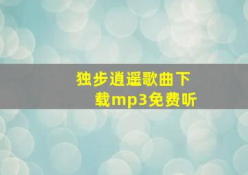 独步逍遥歌曲下载mp3免费听