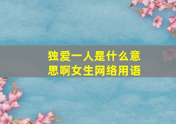 独爱一人是什么意思啊女生网络用语