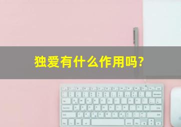 独爱有什么作用吗?