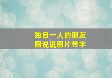 独自一人的朋友圈说说图片带字