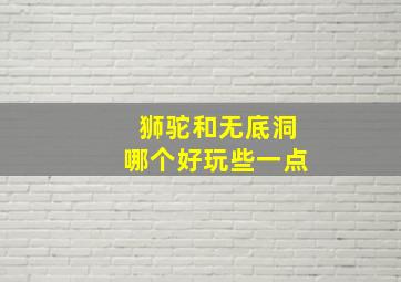 狮驼和无底洞哪个好玩些一点