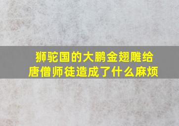 狮驼国的大鹏金翅雕给唐僧师徒造成了什么麻烦