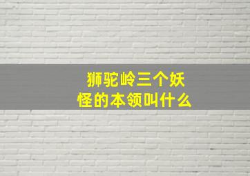 狮驼岭三个妖怪的本领叫什么