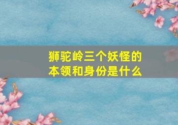 狮驼岭三个妖怪的本领和身份是什么