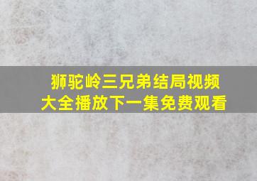 狮驼岭三兄弟结局视频大全播放下一集免费观看