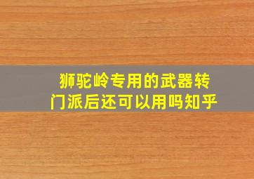 狮驼岭专用的武器转门派后还可以用吗知乎