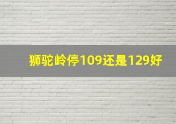 狮驼岭停109还是129好