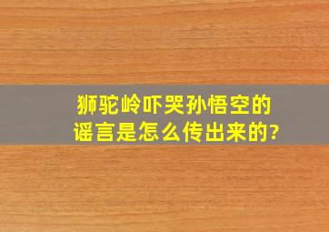 狮驼岭吓哭孙悟空的谣言是怎么传出来的?