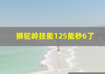 狮驼岭技能125能秒6了