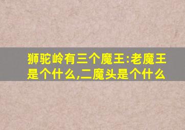 狮驼岭有三个魔王:老魔王是个什么,二魔头是个什么