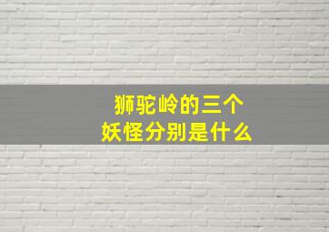 狮驼岭的三个妖怪分别是什么