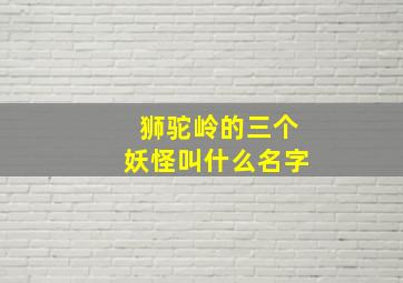 狮驼岭的三个妖怪叫什么名字