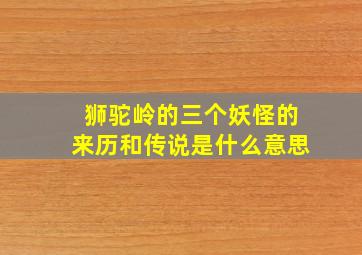 狮驼岭的三个妖怪的来历和传说是什么意思