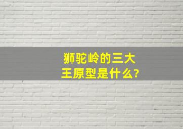 狮驼岭的三大王原型是什么?