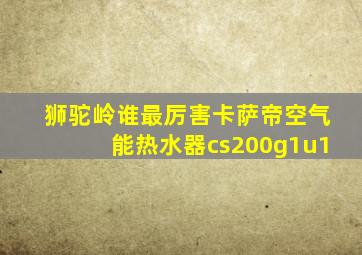 狮驼岭谁最厉害卡萨帝空气能热水器cs200g1u1