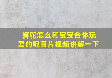 狮驼怎么和宝宝合体玩耍的呢图片视频讲解一下