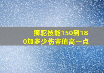 狮驼技能150到180加多少伤害值高一点