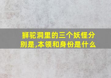 狮驼洞里的三个妖怪分别是,本领和身份是什么