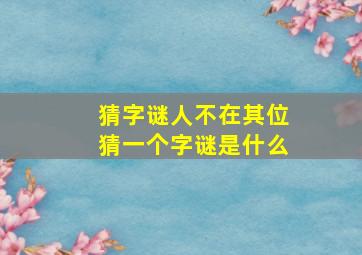 猜字谜人不在其位猜一个字谜是什么