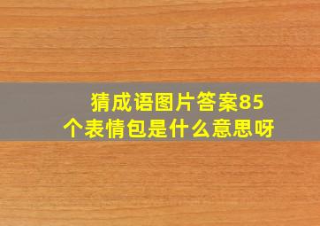 猜成语图片答案85个表情包是什么意思呀