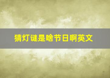 猜灯谜是啥节日啊英文