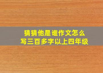 猜猜他是谁作文怎么写三百多字以上四年级