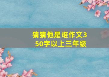 猜猜他是谁作文350字以上三年级