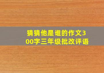 猜猜他是谁的作文300字三年级批改评语