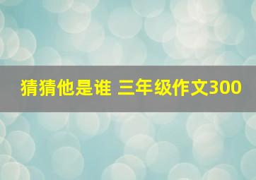 猜猜他是谁 三年级作文300