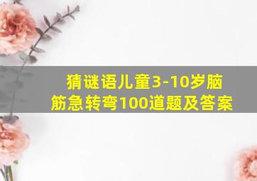 猜谜语儿童3-10岁脑筋急转弯100道题及答案