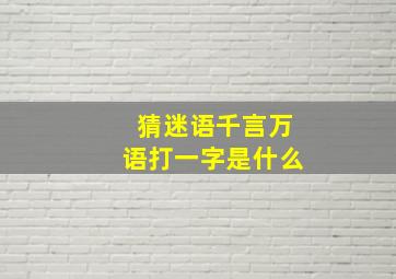 猜迷语千言万语打一字是什么