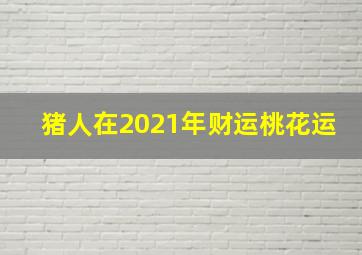 猪人在2021年财运桃花运