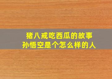 猪八戒吃西瓜的故事孙悟空是个怎么样的人