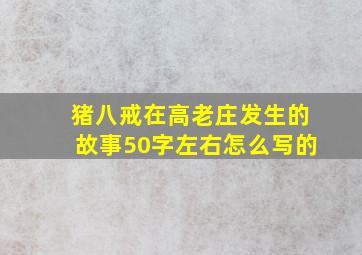 猪八戒在高老庄发生的故事50字左右怎么写的