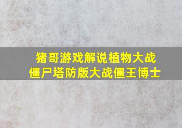 猪哥游戏解说植物大战僵尸塔防版大战僵王博士