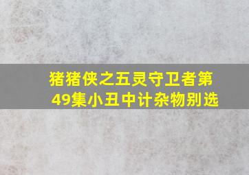 猪猪侠之五灵守卫者第49集小丑中计杂物别选